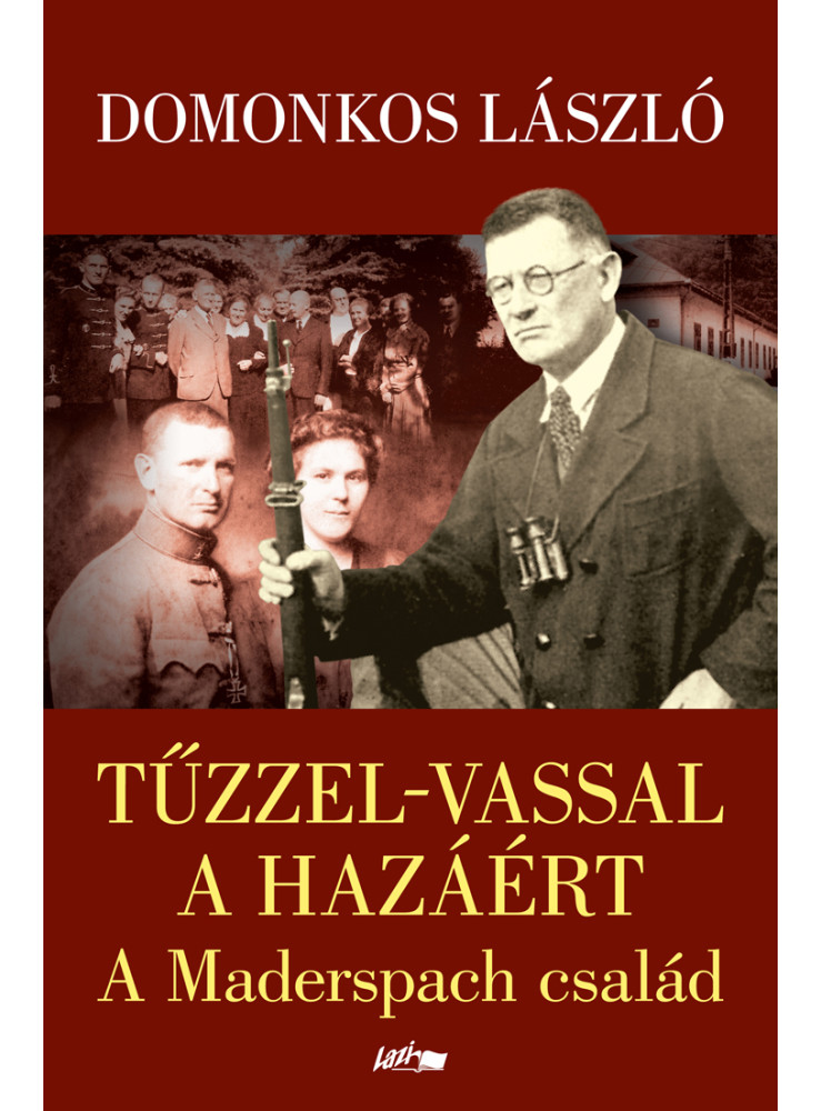 TŰZZEL-VASSAL A HAZÁÉRT - A MADERSPACH CSALÁD TŰZZEL-VASSAL A HAZÁÉRT - A MADERSPACH CSALÁD