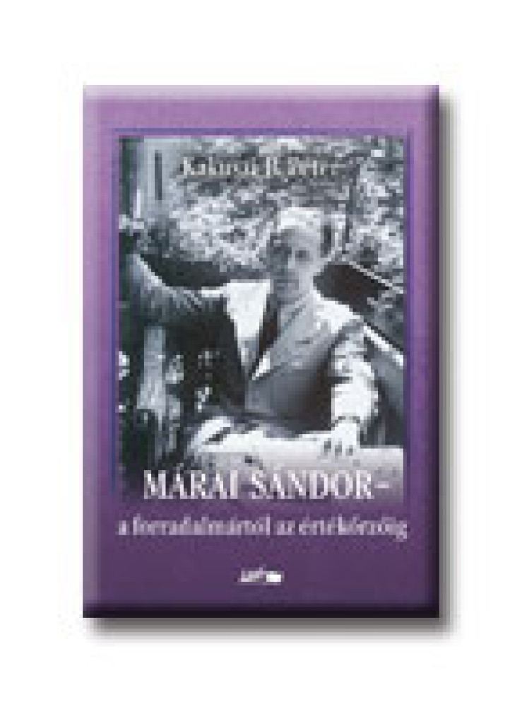 MÁRAI SÁNDOR - A FORRADALMÁRTÓL AZ ÉRTÉKŐRZŐIG MÁRAI SÁNDOR - A FORRADALMÁRTÓL AZ ÉRTÉKŐRZŐIG