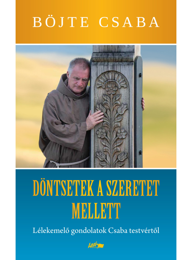 DÖNTSETEK A SZERETET MELLETT! - LÉLEKEMELŐ GONDOLATOK CSABA TESTVÉRTŐL DÖNTSETEK A SZERETET MELLETT! - LÉLEKEMELŐ GONDOLATOK CSABA TESTVÉRTŐL