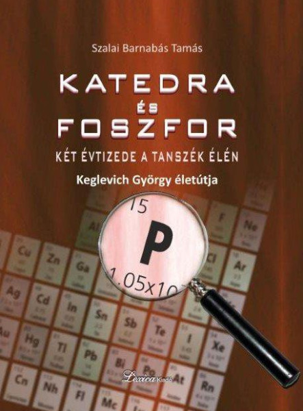 KATEDRA ÉS FOSZFOR - KÉT ÉVTIZEDE A TANSZÉK ÉLÉN - KEGLEVICH GYÖRGY ÉLETPÁLYÁJA