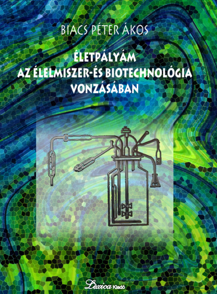 ÉLETPÁLYÁM AZ ÉLELMISZER- ÉS BIOTECHNOLÓGIA VONZÁSÁBAN