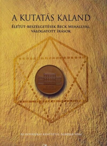 A KUTATÁS KALAND - ÉLETÚT-BESZÉLGETÉSEK BECK MIHÁLLYAL
