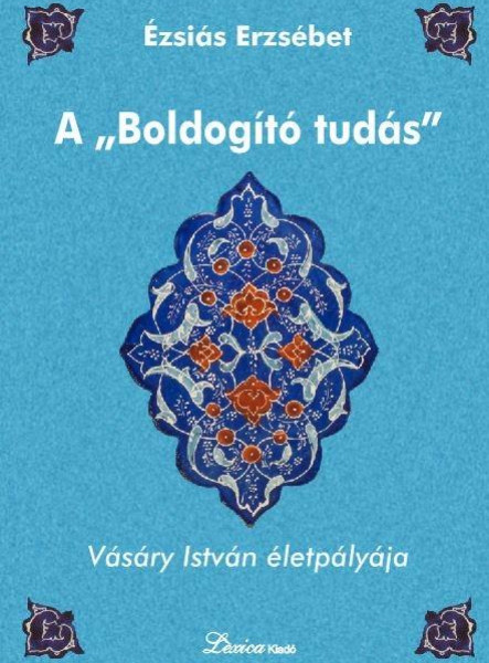 A "BOLDOGÍTÓ TUDÁS" - VÁSÁRY ISTVÁN ÉLETPÁLYÁJA