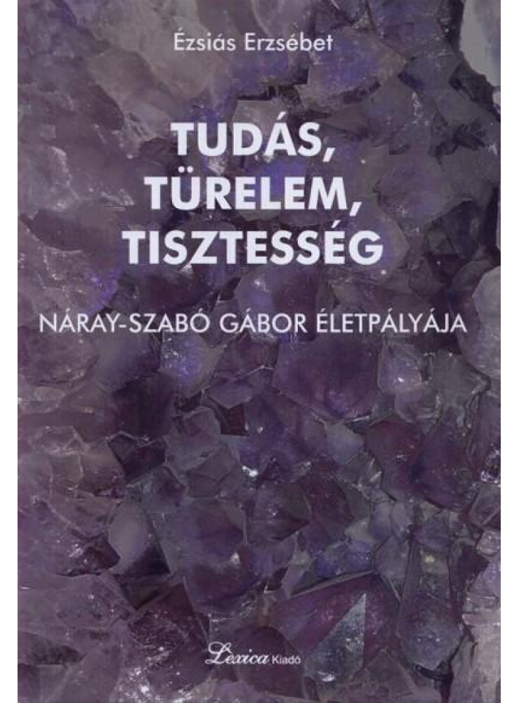 TUDÁS, TÜRELEM, TISZTESSÉG - NÁRAY-SZABÓ GÁBOR ÉLETPÁLYÁJA