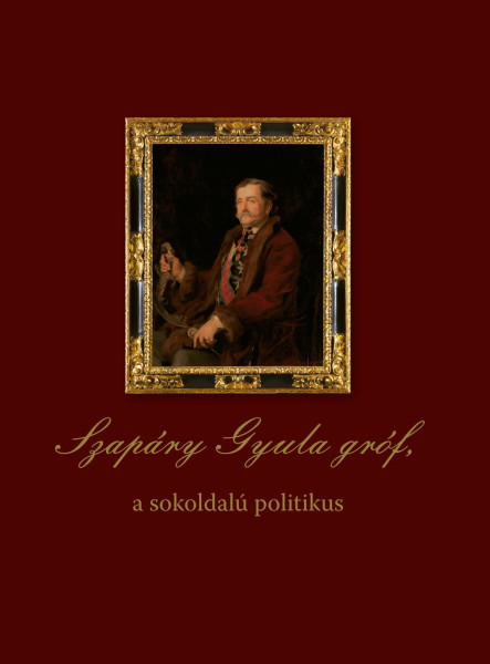 SZAPÁRY GYULA GRÓF, A SOKOLDALÚ POLITIKUS