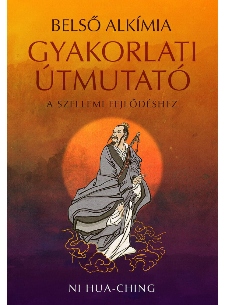 BELSŐ ALKÍMIA - GYAKORLATI ÚTMUTATÓ A SZELLEMI FEJLŐDÉSHEZ BELSŐ ALKÍMIA - GYAKORLATI ÚTMUTATÓ A SZELLEMI FEJLŐDÉSHEZ