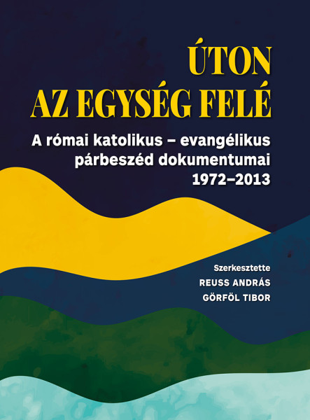 ÚTON AZ EGYSÉG FELÉ - A RÓMAI KTÓLIKUS-EVANGÉLIKUS PÁRBESZÉD DOKUMENTUMAI 1972-2