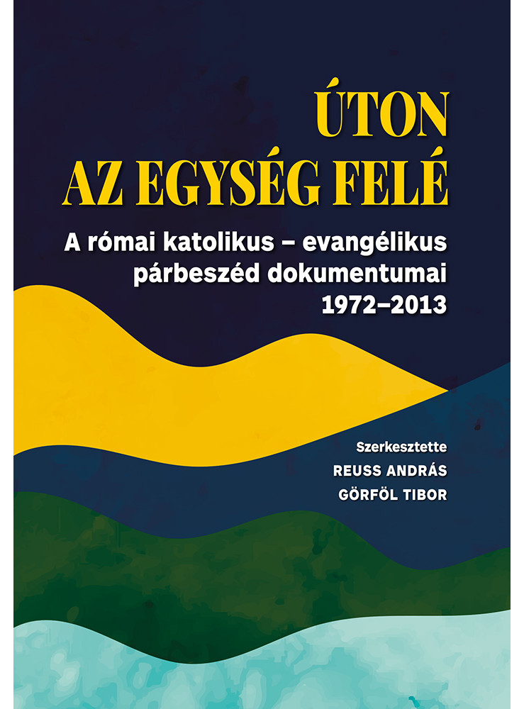ÚTON AZ EGYSÉG FELÉ - A RÓMAI KTÓLIKUS-EVANGÉLIKUS PÁRBESZÉD DOKUMENTUMAI 1972-2