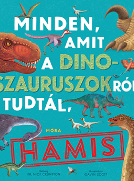 MINDEN, AMIT A DINOSZAURUSZOKRÓL TUDTÁL, HAMIS!