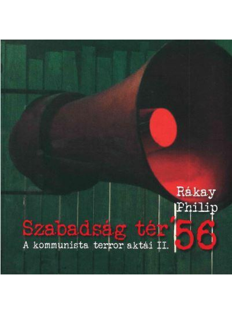 SZABADSÁG TÉR '56 - A KOMMUNISTA TERROR AKTÁI II. SZABADSÁG TÉR '56 - A KOMMUNISTA TERROR AKTÁI II.