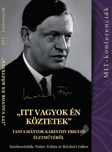 ITT VAGYOK ÉN KÖZTETEK - TANULMÁNYOK KARINTHY FRIGYES ÉLETMŰVÉRŐL