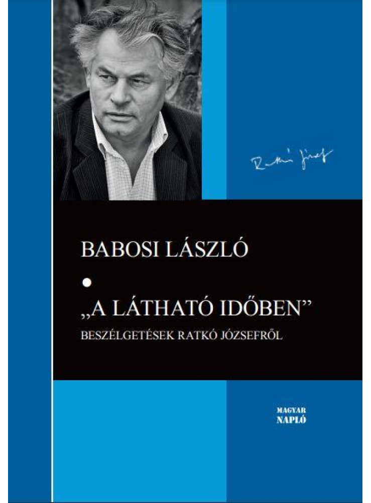 A LÁTHATÓ IDŐBEN - BESZÉLGETÉSEK RATKÓ JÓZSEFRŐL A LÁTHATÓ IDŐBEN - BESZÉLGETÉSEK RATKÓ JÓZSEFRŐL