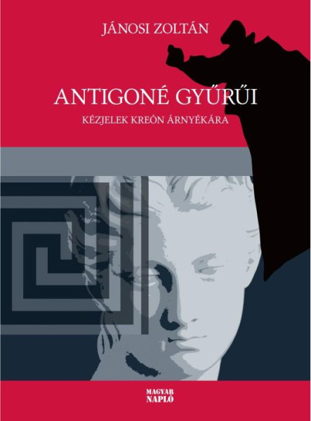 ANTIGONÉ GYŰRŰI - KÉZJELEK KREÓN ÁRNYÉKÁRA