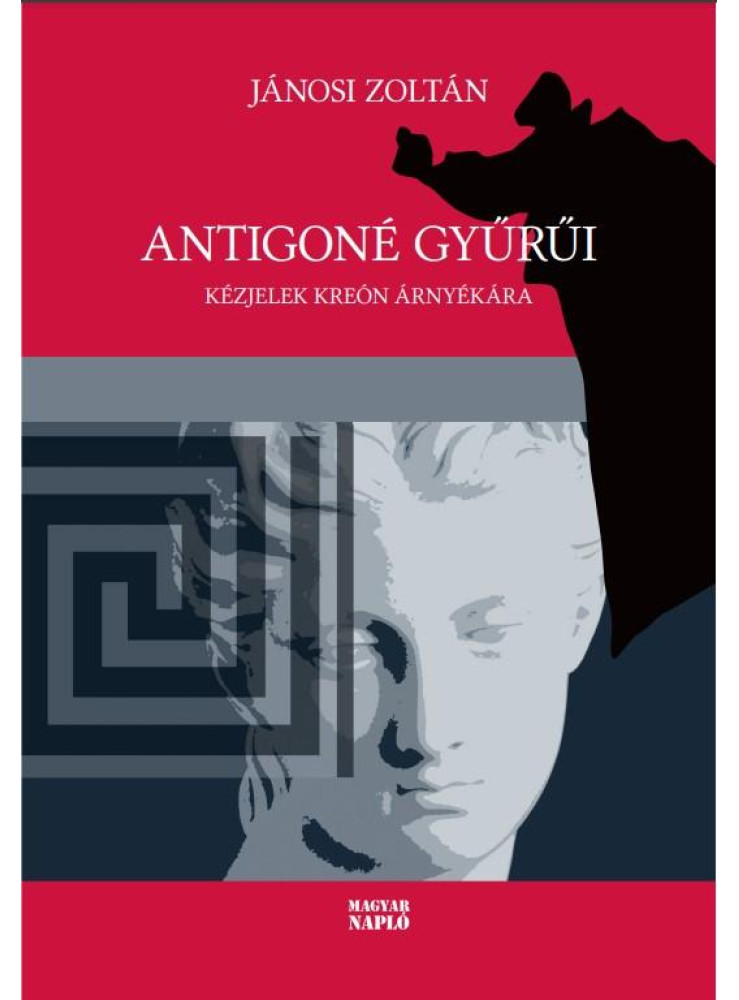 ANTIGONÉ GYŰRŰI - KÉZJELEK KREÓN ÁRNYÉKÁRA ANTIGONÉ GYŰRŰI - KÉZJELEK KREÓN ÁRNYÉKÁRA