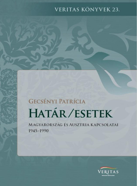 HATÁR/ESETEK - MAGYARORSZÁG ÉS AUSZTRIA KAPCSOLATAI 1945-1990