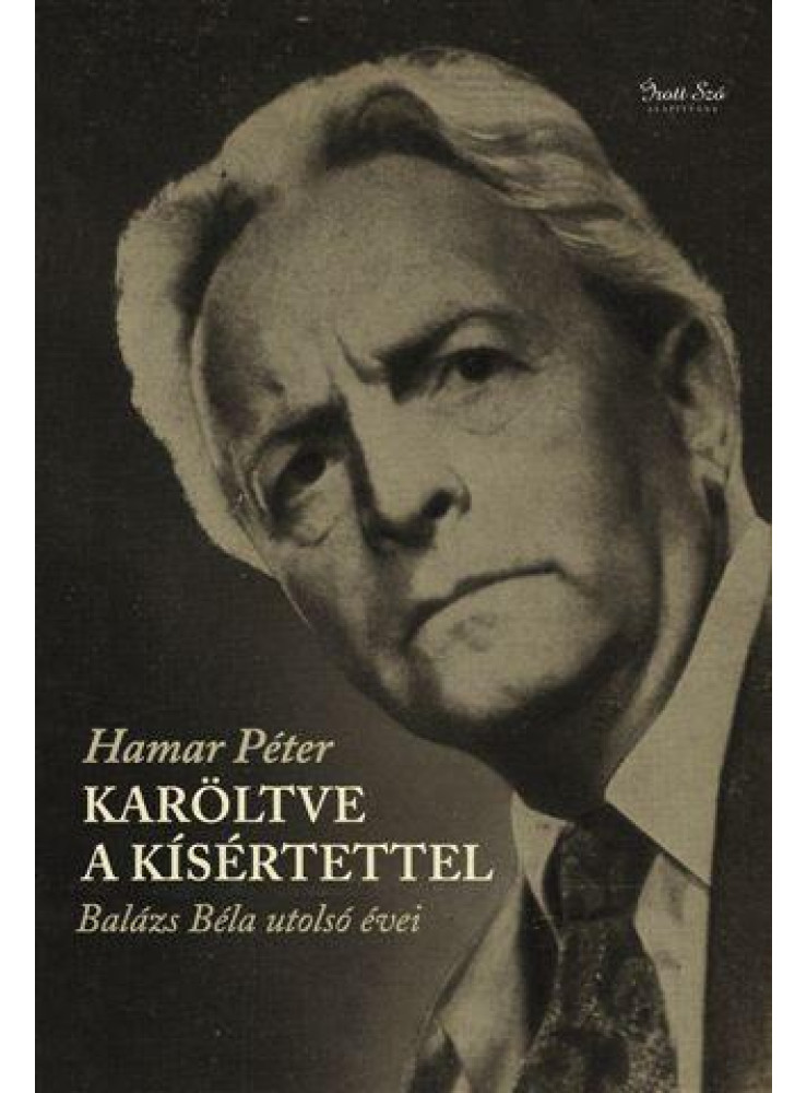 KARÖLTVE A KÍSÉRTETTEL - BALÁZS BÉLA UTOLSÓ ÉVEI KARÖLTVE A KÍSÉRTETTEL - BALÁZS BÉLA UTOLSÓ ÉVEI