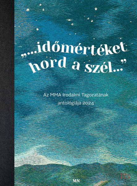 IDŐMÉRTÉKET HORD A SZÉL AZ MMA IRODALMI TAGOZATÁNAK ANTOLÓGIÁJA 2024