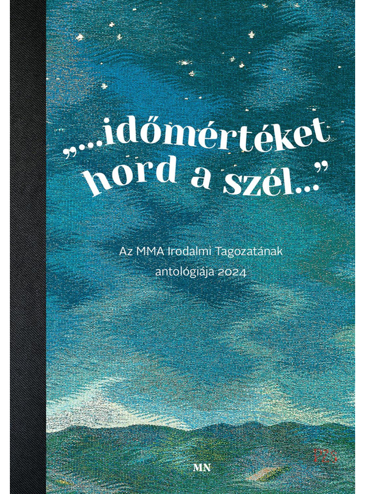 
IDŐMÉRTÉKET HORD A SZÉL
AZ MMA IRODALMI TAGOZATÁNAK ANTOLÓGIÁJA 2024
IDŐMÉRTÉKET HORD A SZÉL
AZ MMA IRODALMI TAGOZATÁNAK ANTOLÓGIÁJA 2024