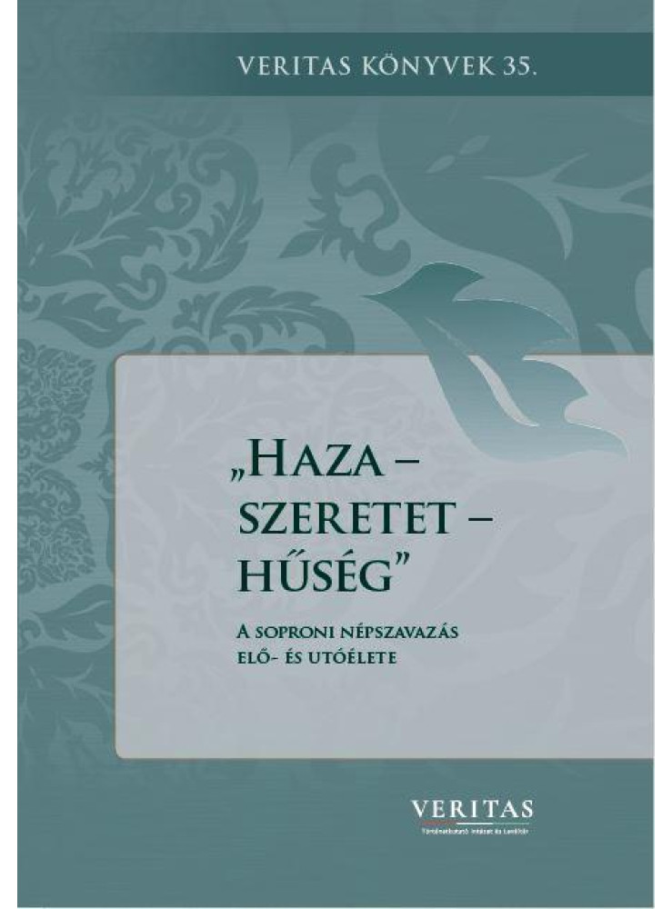 HAZA-SZERETET-HŰSÉG - A SOPRONI NÉPSZAVAZÁS ELŐ- ÉS UTÓÉLETE HAZA-SZERETET-HŰSÉG - A SOPRONI NÉPSZAVAZÁS ELŐ- ÉS UTÓÉLETE