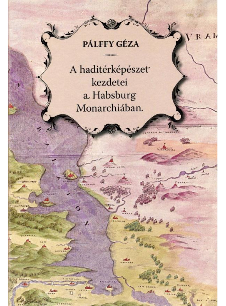 A HADITÉRKÉPÉSZET KEZDETEI A HABSBURG MONARCHIÁBAN - MAGYAR-NÉMET - CD-VEL