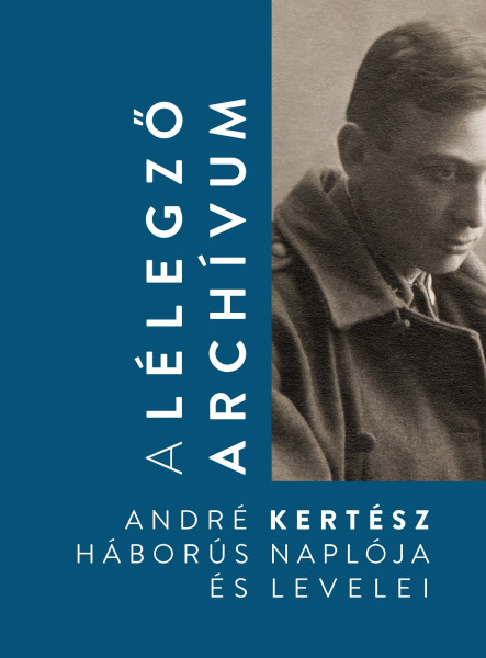 A LÉLEGZŐ ARCHÍVUM - ANDRÉ KERTÉSZ HÁBORÚS NAPLÓJA ÉS LEVELEI