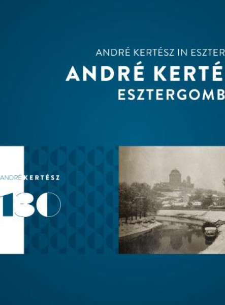 ANDRÉ KERTÉSZ ESZTERGOMBAN  ANDRÉ KERTÉSZ IN ESZTERGOM