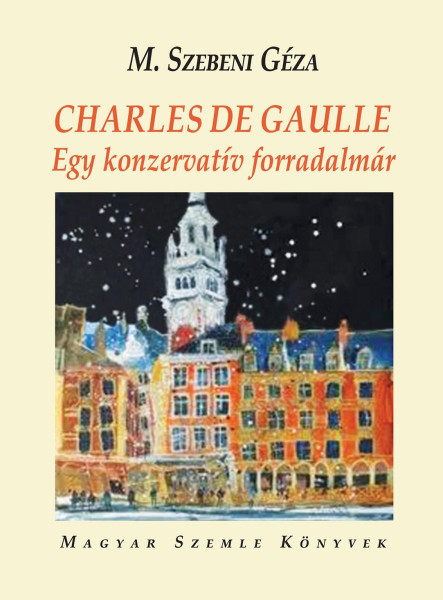 CHARLES DE GAULLE - EGY KONZERVATÍV FORRADALMÁR