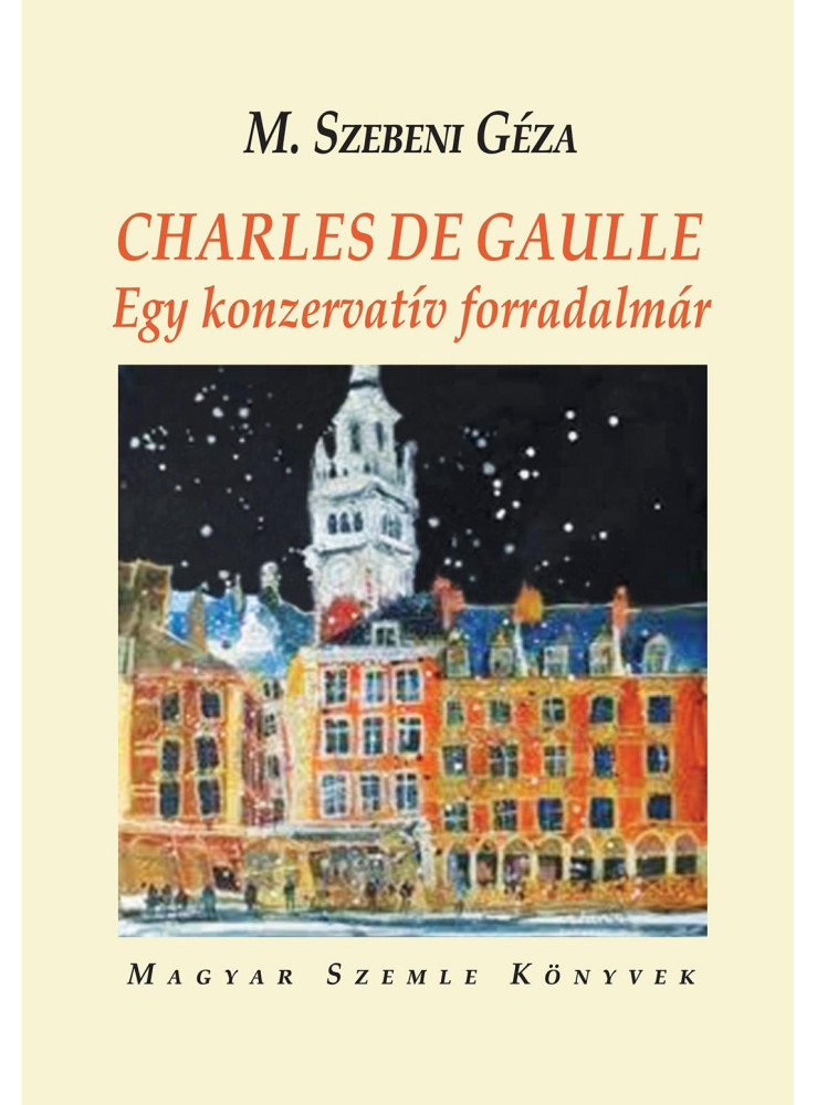 CHARLES DE GAULLE - EGY KONZERVATÍV FORRADALMÁR CHARLES DE GAULLE - EGY KONZERVATÍV FORRADALMÁR