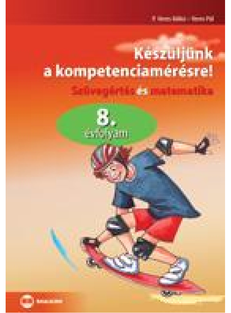 KÉSZÜLJÜNK A KOMPETENCIAMÉRÉSRE! - SZÖVEGÉRTÉS ÉS MATEMATIKA, 8. ÉVFOLYAM