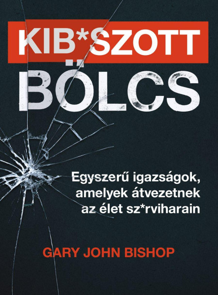 KIB*SZOTT BÖLCS - EGYSZERŰ IGAZSÁGOK, AMELYEK ÁTVEZETNEK AZ ÉLET SZ*RVIHARAIN