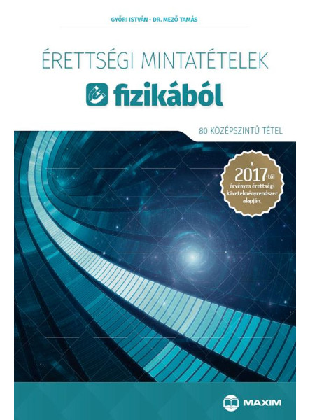 ÉRETTSÉGI MINTATÉTELEK FIZIKÁBÓL - 80 KÖZÉPSZINTŰ TÉTEL 2017 ÉRETTSÉGI MINTATÉTELEK FIZIKÁBÓL - 80 KÖZÉPSZINTŰ TÉTEL 2017