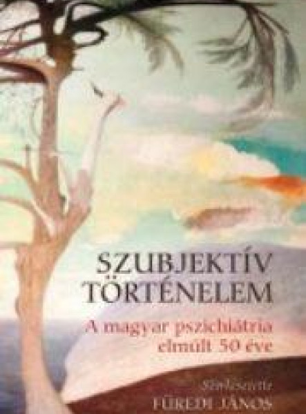 SZUBJEKTÍV TÖRTÉNELEM - A MAGYAR PSZICHIÁTRIA ELMÚLT 50 ÉVE