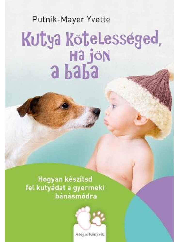 KUTYA KÖTELESSÉGED, HA JÖN A BABA - HOGYAN KÉSZÍTSD FEL KUTYÁDAT A GYERMEKI BÁNÁ KUTYA KÖTELESSÉGED, HA JÖN A BABA - HOGYAN KÉSZÍTSD FEL KUTYÁDAT A GYERMEKI BÁNÁ