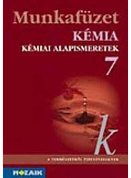 KÉMIA 7. - KÉMIAI ALAPISMERETEK MUNKAFÜZET KÉMIA 7. - KÉMIAI ALAPISMERETEK MUNKAFÜZET