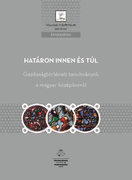 HATÁRON INNEN ÉS TÚL - GAZDASÁGTÖRTÉNETI TANULMÁNYOK A MAGYAR KÖZÉPKORRÓL