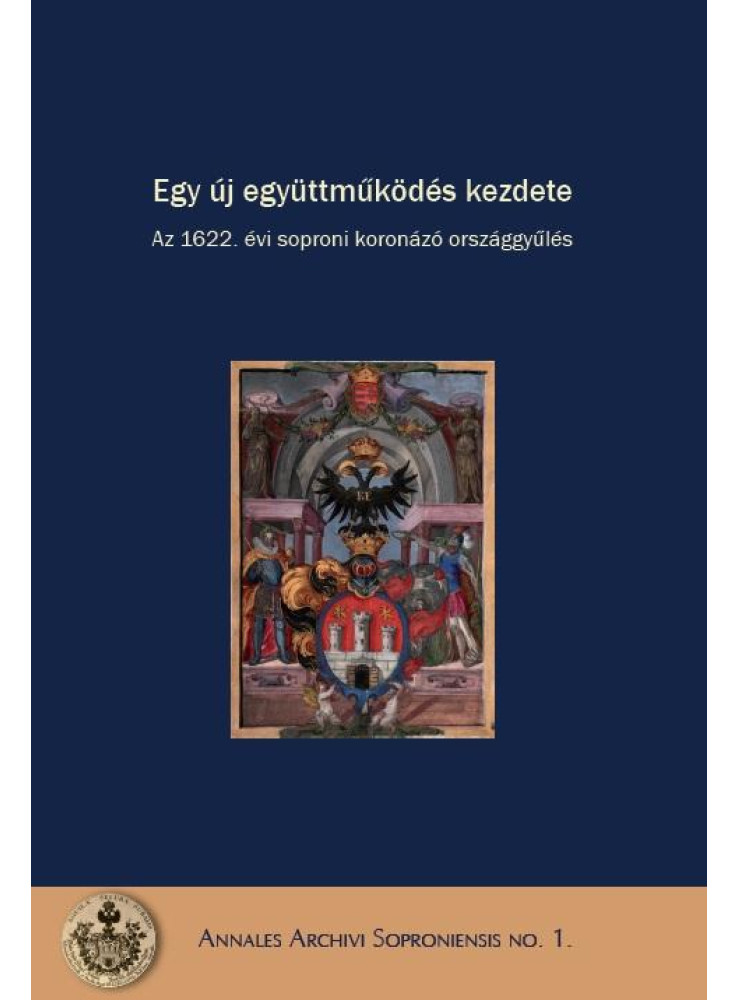 EGY ÚJ EGYÜTTMŰKÖDÉS KEZDETE - AZ 1622. ÉVI SOPRONI KORONÁZÓ ORSZÁGGYŰLÉS EGY ÚJ EGYÜTTMŰKÖDÉS KEZDETE - AZ 1622. ÉVI SOPRONI KORONÁZÓ ORSZÁGGYŰLÉS