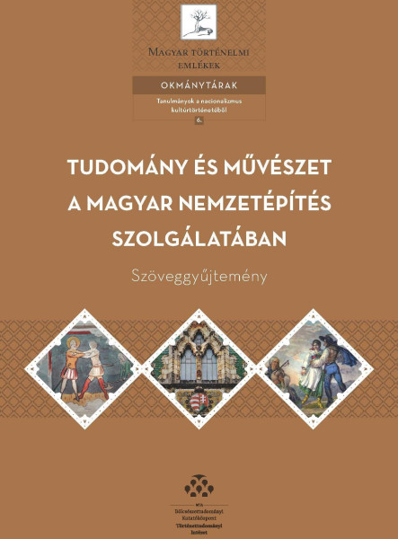 TUDOMÁNY ÉS MŰVÉSZET A MAGYAR NEMZETÉPÍTÉS SZOLGÁLATÁBAN  SZÖVEGGYŰJTEMÉNY