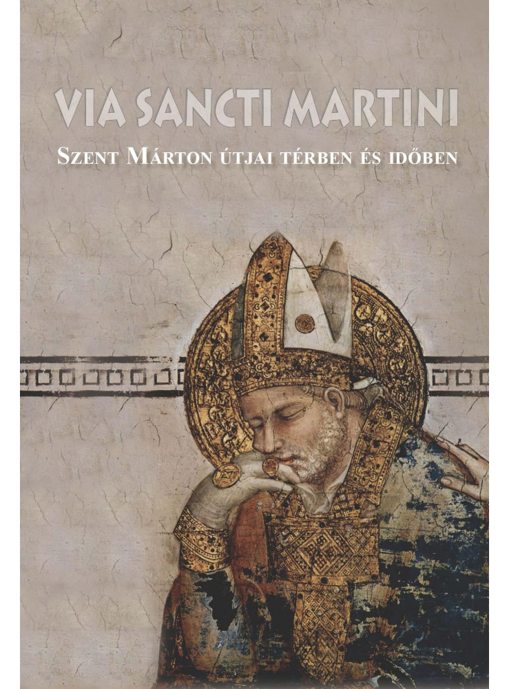 VIA SANCTI MARTINI - SZENT MÁRTON ÚTJAI TÉRBEN ÉS IDŐBEN VIA SANCTI MARTINI - SZENT MÁRTON ÚTJAI TÉRBEN ÉS IDŐBEN
