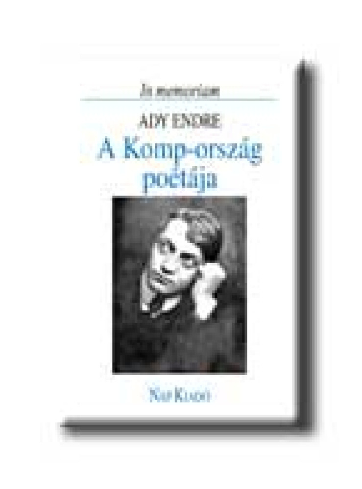 A KOMP-ORSZÁG POÉTÁJA - IN MEMORIAM ADY ENDRE - A KOMP-ORSZÁG POÉTÁJA - IN MEMORIAM ADY ENDRE -