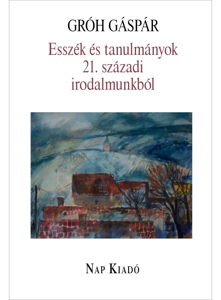 ESSZÉK ÉS TANULMÁNYOK 21. SZÁZADI IRODALMUNKBÓL ESSZÉK ÉS TANULMÁNYOK 21. SZÁZADI IRODALMUNKBÓL