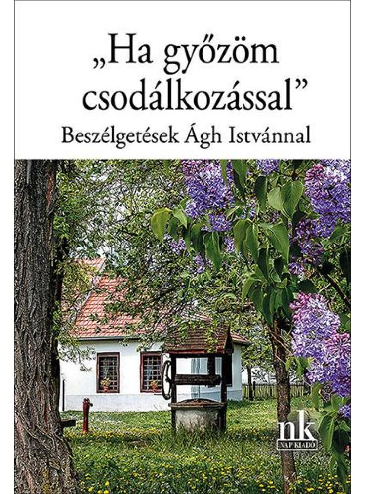 HA GYŐZÖM CSODÁLKOZÁSSAL -  BESZÉLGETÉSEK ÁGH ISTVÁNNAL