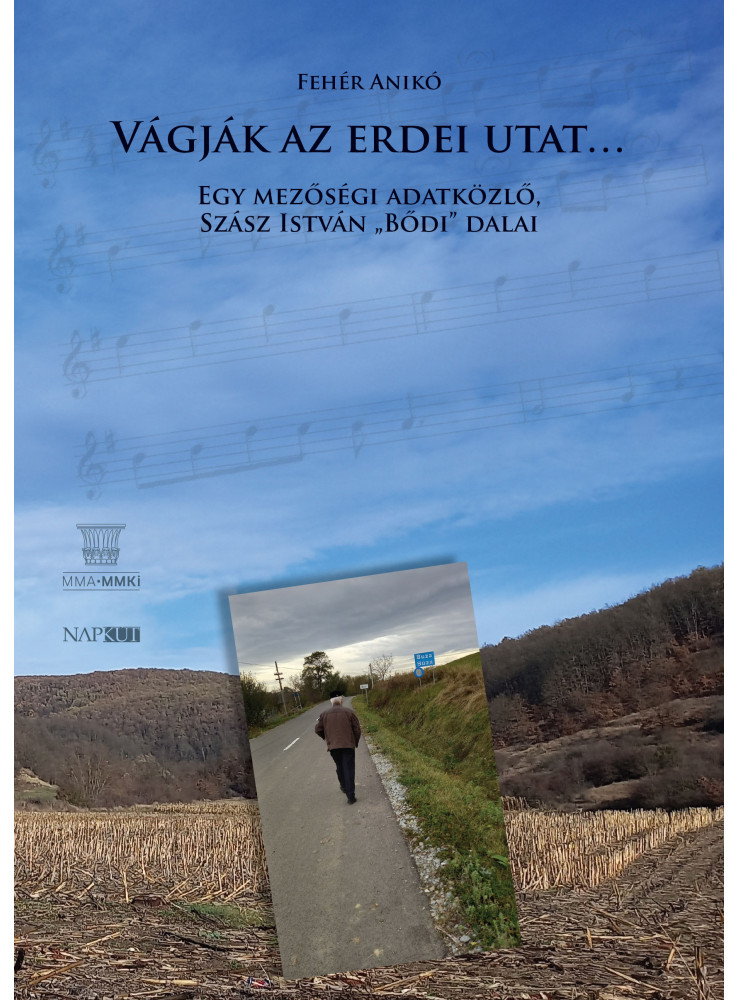 VÁGJÁK AZ ERDEI UTAT... - EGY MEZŐSÉGI ADATKÖZLŐ, SZÁSZ ISTVÁN "BŐDI" DALAI VÁGJÁK AZ ERDEI UTAT... - EGY MEZŐSÉGI ADATKÖZLŐ, SZÁSZ ISTVÁN "BŐDI" DALAI