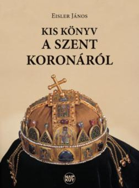 KIS KÖNYV A SZENT KORONÁRÓL