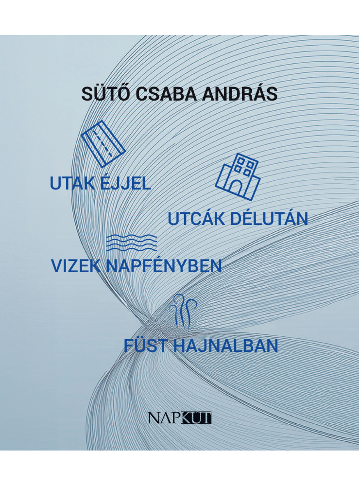 UTAK ÉJJEL, UTCÁK DÉLUTÁN, VIZEK NAPFÉNYBEN, FÜST HAJNALBAN UTAK ÉJJEL, UTCÁK DÉLUTÁN, VIZEK NAPFÉNYBEN, FÜST HAJNALBAN