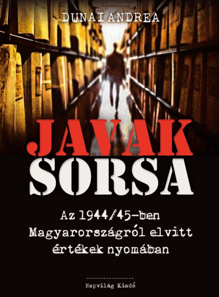 JAVAK SORSA - AZ 1944/45-BEN MAGYARORSZÁGRÓL ELVITT ÉRTÉKEK NYOMÁBAN - ÜKH 2019