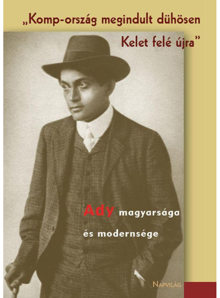 KOMP-ORSZÁG MEGINDULT DÜHÖSEN KELET FELÉ ÚJRA - ADY MAGYARSÁGA ÉS MODERNSÉGE KOMP-ORSZÁG MEGINDULT DÜHÖSEN KELET FELÉ ÚJRA - ADY MAGYARSÁGA ÉS MODERNSÉGE