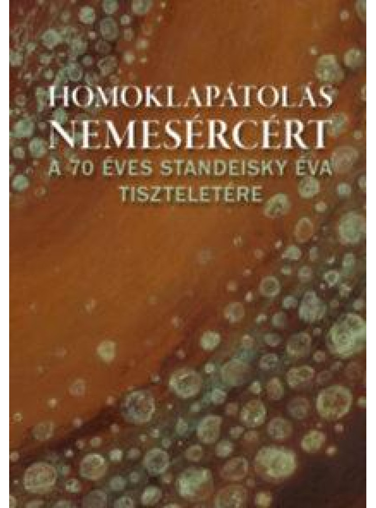 HOMOKLAPÁTOLÁS NEMESÉRCÉRT - A 70 ÉVES STANDEISKY ÉVA EMLÉKÉRE HOMOKLAPÁTOLÁS NEMESÉRCÉRT - A 70 ÉVES STANDEISKY ÉVA EMLÉKÉRE