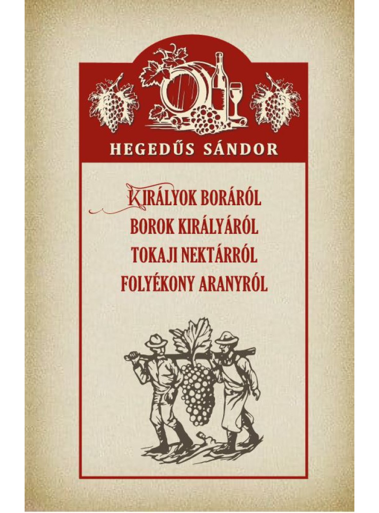 KIRÁLYOK BORÁRÓL BOROK KIRÁLYÁRÓL TOKAJI NEKTÁRRÓL FOLYÉKONY ARANYRÓL