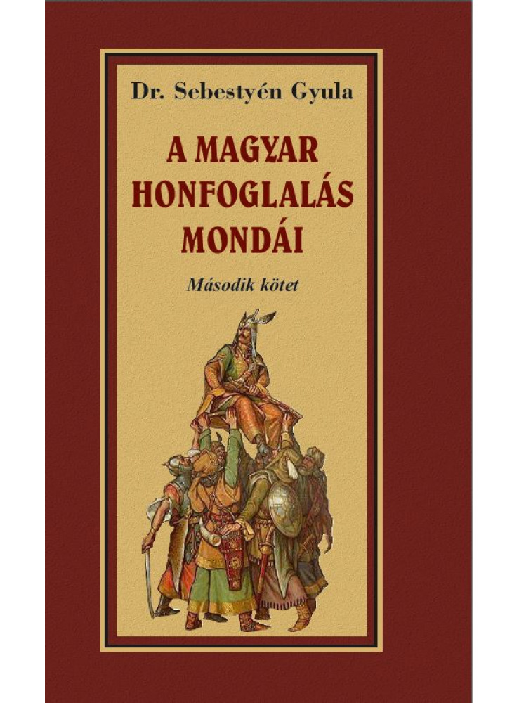 A MAGYAR HONFOGLALÁSA MONDÁI - MÁSODIK KÖTET A MAGYAR HONFOGLALÁSA MONDÁI - MÁSODIK KÖTET