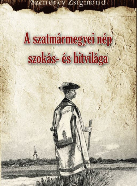 A SZATMÁRMEGYEI NÉP SZOKÁS- ÉS HITVILÁGA